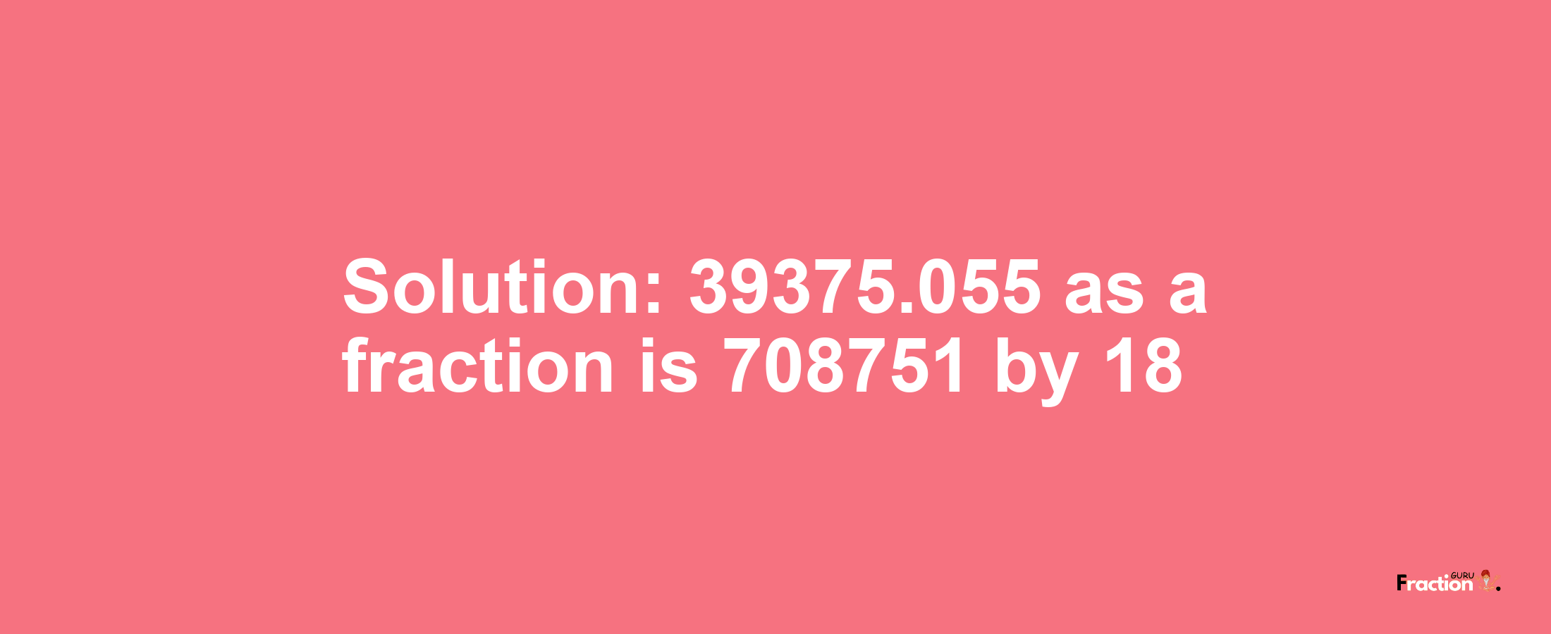 Solution:39375.055 as a fraction is 708751/18